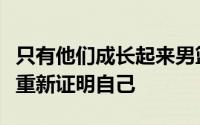 只有他们成长起来男篮才有机会在未来大赛上重新证明自己