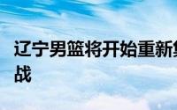 辽宁男篮将开始重新集结展开新赛季的夏训备战