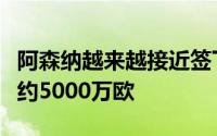 阿森纳越来越接近签下卡拉菲奥里转会费预计约5000万欧