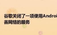 谷歌关闭了一项使用Android手机数据来帮助移动运营商改善网络的服务