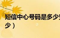 短信中心号码是多少安徽（短信中心号码是多少）