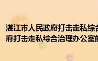 湛江市人民政府打击走私综合治理办公室(关于湛江市人民政府打击走私综合治理办公室的简介)