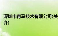 深圳市青马技术有限公司(关于深圳市青马技术有限公司的简介)