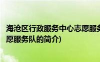 海沧区行政服务中心志愿服务队(关于海沧区行政服务中心志愿服务队的简介)