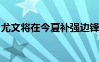 尤文将在今夏补强边锋位置并在关注多位球员