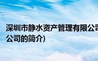 深圳市静水资产管理有限公司(关于深圳市静水资产管理有限公司的简介)