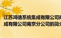 江苏鸿信系统集成有限公司南京分公司(关于江苏鸿信系统集成有限公司南京分公司的简介)