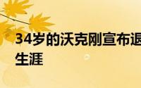 34岁的沃克刚宣布退役结束自己的13年职业生涯