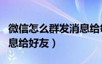 微信怎么群发消息给每个人（微信怎么群发消息给好友）