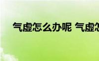 气虚怎么办呢 气虚怎么办 气虚怎么调理