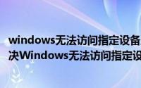 windows无法访问指定设备路径或文件是怎么回事（如何解决Windows无法访问指定设备路径或文件）