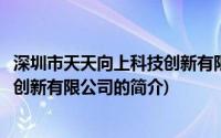 深圳市天天向上科技创新有限公司(关于深圳市天天向上科技创新有限公司的简介)