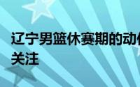 辽宁男篮休赛期的动作肯定会受到球迷的广泛关注