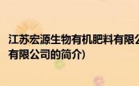 江苏宏源生物有机肥料有限公司(关于江苏宏源生物有机肥料有限公司的简介)