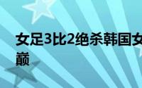 女足3比2绝杀韩国女足时隔16年重回亚洲之巅