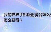 我的世界手机版附魔台怎么升级了（我的世界手机版附魔台怎么获得）