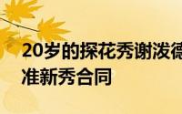 20岁的探花秀谢泼德终于和火箭队签下了标准新秀合同