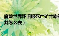 魔兽世界怀旧服死亡矿井路线（魔兽世界路线图——死亡矿井怎么去）