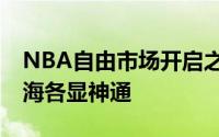 NBA自由市场开启之后30支球队宛如八仙过海各显神通