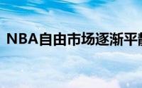 NBA自由市场逐渐平静没有太多的劲爆消息