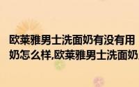 欧莱雅男士洗面奶有没有用（欧莱雅男士洗面奶,欧莱雅洗面奶怎么样,欧莱雅男士洗面奶用法）