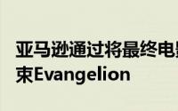 亚马逊通过将最终电影带到PrimeVideo来结束Evangelion