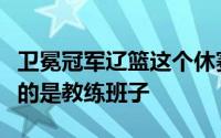 卫冕冠军辽篮这个休赛期持续补强这一次补充的是教练班子