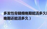 多发性骨髓瘤晚期能活多久现什么症状（多发性骨髓瘤到了晚期还能活多久）