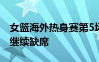 女篮海外热身赛第5场对决澳大利亚女篮李梦继续缺席