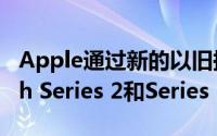 Apple通过新的以旧换新促销为Apple Watch Series 2和Series 3