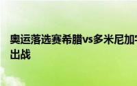 奥运落选赛希腊vs多米尼加字母哥上演了一场几乎完美的复出战