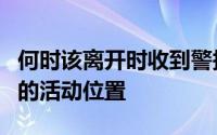 何时该离开时收到警报以及查看在地图上绘制的活动位置