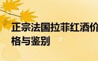 正宗法国拉菲红酒价格表 法国拉菲红酒的价格与鉴别