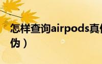 怎样查询airpods真伪（如何查询airpods真伪）