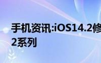 手机资讯:iOS14.2修订版已到专属iPhone 12系列