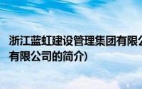 浙江蓝虹建设管理集团有限公司(关于浙江蓝虹建设管理集团有限公司的简介)