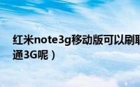 红米note3g移动版可以刷联通吗（红米手机能不能支持联通3G呢）