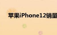 苹果iPhone12销量在七个月内突破1亿