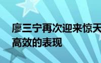 廖三宁再次迎来惊天大爆发全场8投5中用最高效的表现