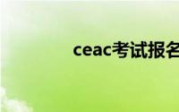 ceac考试报名时间（ceac）