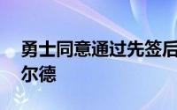 勇士同意通过先签后换的方式从76人得到希尔德