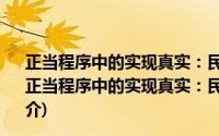 正当程序中的实现真实：民事诉讼证明法理之现代阐释(关于正当程序中的实现真实：民事诉讼证明法理之现代阐释的简介)