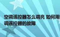 空调遥控器怎么调亮 如何用漂亮的空调遥控器解释漂亮的空调遥控器的故障