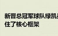 新晋总冠军球队绿凯虽没有补强但他们长期保住了核心框架