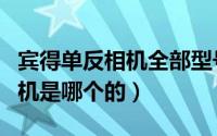 宾得单反相机全部型号图（单反相机中宾得相机是哪个的）