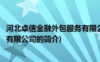 河北卓信金融外包服务有限公司(关于河北卓信金融外包服务有限公司的简介)