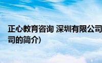 正心教育咨询 深圳有限公司(关于正心教育咨询 深圳有限公司的简介)