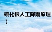 碘化银人工降雨原理（人工降雨的原理是什么）