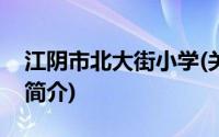 江阴市北大街小学(关于江阴市北大街小学的简介)