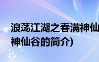 浪荡江湖之春满神仙谷(关于浪荡江湖之春满神仙谷的简介)